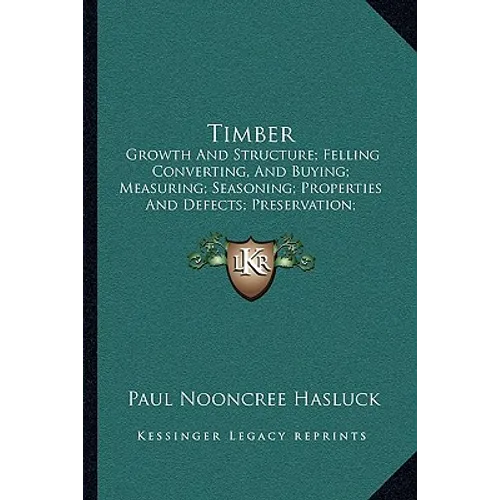 Timber: Growth And Structure; Felling Converting, And Buying; Measuring; Seasoning; Properties And Defects; Preservation; Varieties (1904)