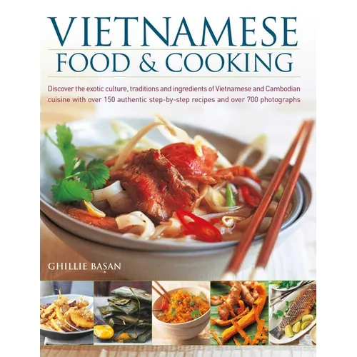 Vietnamese Food & Cooking: Discover the Exotic Culture, Traditions and Ingredients of Vietnamese and Cambodian Cuisine with Over 150 Authentic Step-By