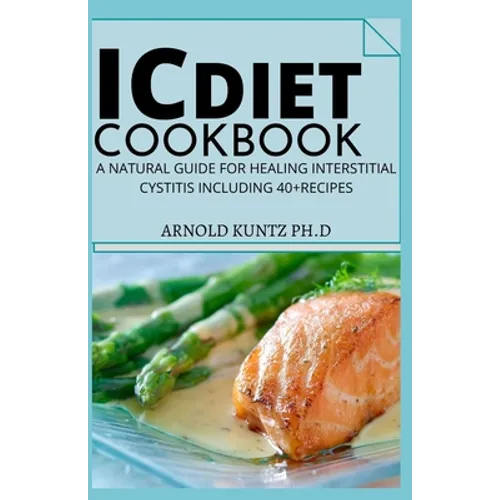 IC Diet Cookbook: A Natural Guide for Healing Interstitial Cystitis Including 40+ Recipes