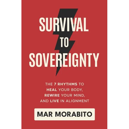 Survival to Sovereignty: The 7 Rhythms to Heal Your Body, Rewire Your Mind, and Live in Alignment