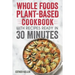 Whole Foods Plant-based Cookbook With Recipes Ready In 30 Minutes: Wholesome foods for a healthier you