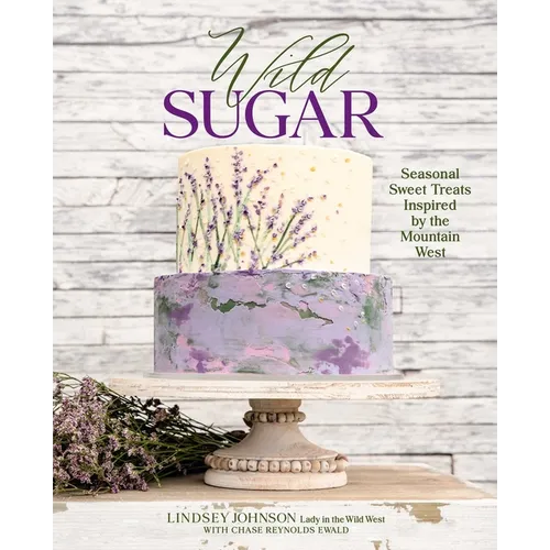 Wild Sugar: Seasonal Sweet Treats Inspired by the Mountain West