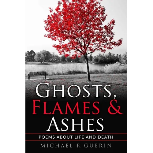 Ghosts, Flames & Ashes: Poems about life and death