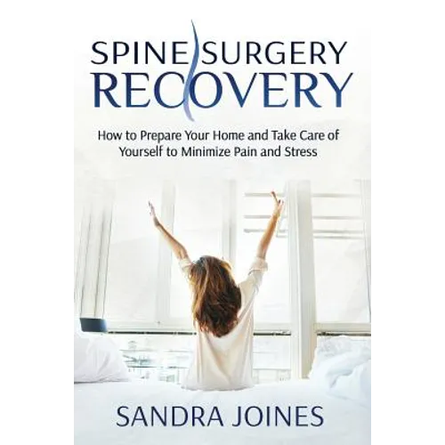 Spine Surgery Recovery: How to Prepare Your Home and Take Care of Yourself to Minimize Pain and Stress