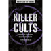 Killer Cults: Stories of Charisma, Deceit, and Death