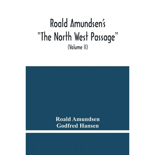 Roald Amundsen'S "The North West Passage": Being The Record Of A Voyage Of Exploration Of The Ship "Gjoa" 1903-1907 (Volume Ii) - Paperback