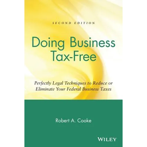 Doing Business Tax-Free: Perfectly Legal Techniques to Reduce or Eliminate Your Federal Business Taxes