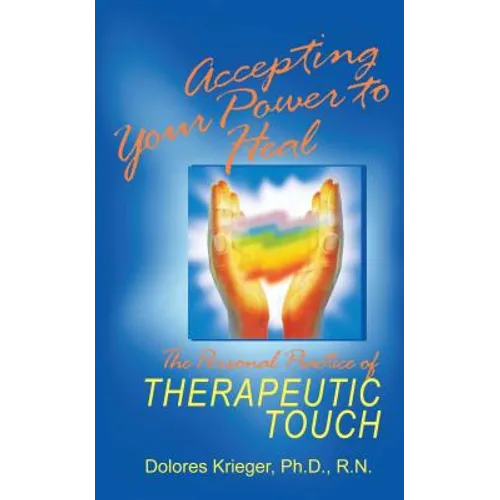 Accepting Your Power to Heal: The Personal Practice of Therapeutic Touch