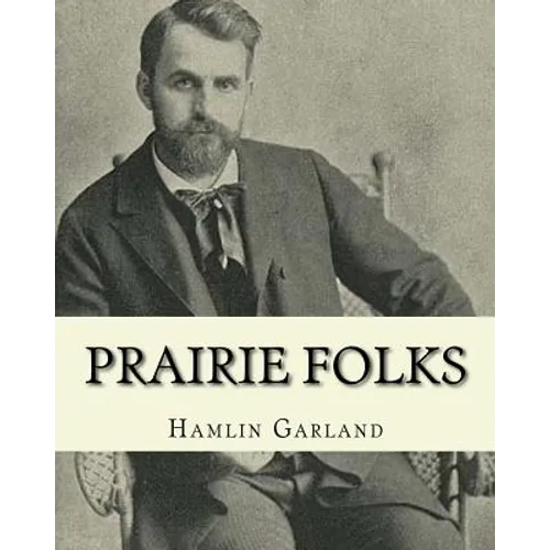 Prairie folks. By: Hamlin Garland A NOVEL: Hannibal Hamlin Garland (1860-1940) was an American novelist, poet, essayist, and short story writer.
