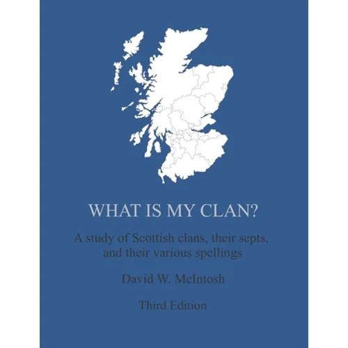 What Is My Clan?: A study of Scottish clans, their septs, and their various spellings