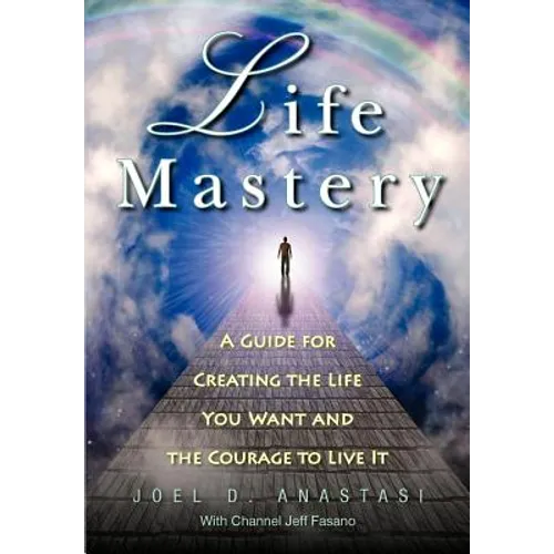 Life Mastery: Creating the Life You Want and the Courage to Live it
