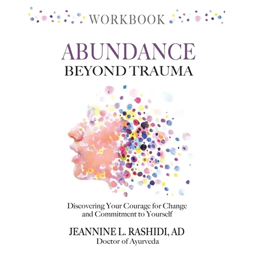 Abundance Beyond Trauma Workbook: Discovering Your Courage For Change and Commitment to Yourself