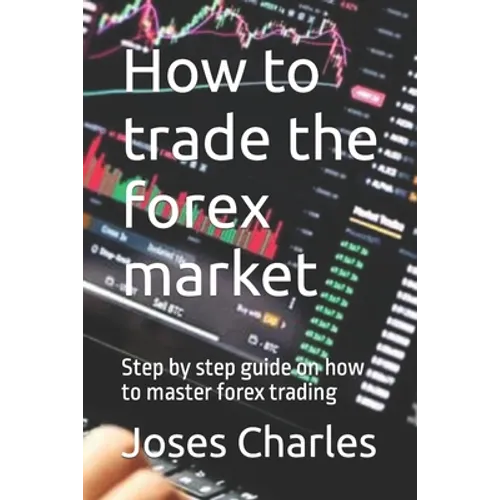 How to trade the forex market: Step by step guide on how to master forex trading