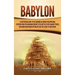 Babylon: A Captivating Guide to the Kingdom in Ancient Mesopotamia, Starting from the Akkadian Empire to the Battle of Opis Against Persia, Including