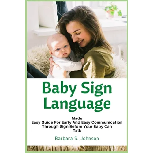 Baby Sign Language: Made Easy Guide for Early and Easy Communication Through Sign Before Your Baby Can Talk