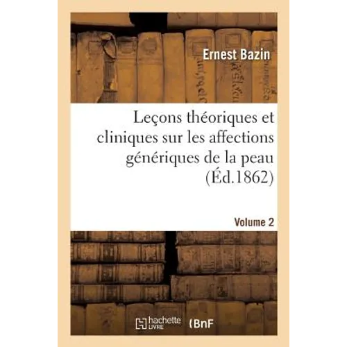 Leçons Théoriques Et Cliniques Sur Les Affections Génériques de la Peau, Professées
