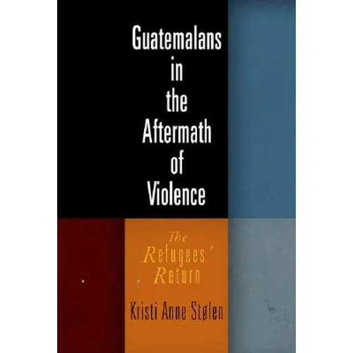 Guatemalans in the Aftermath of Violence: The Refugees' Return