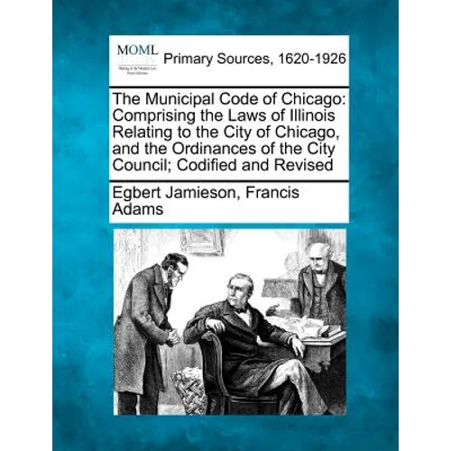 The Municipal Code of Chicago: Comprising the Laws of Illinois Relating to the City of Chicago, and the Ordinances of the City Council; Codified and R