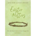Easter Matters: How the Resurrection of Jesus Changes You