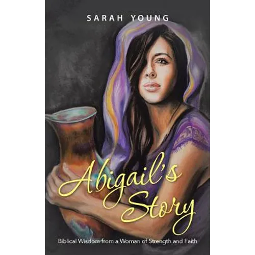 Abigail's Story: Biblical Wisdom from a Woman of Strength and Faith