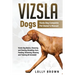 Vizsla Dogs: Vizsla Dog Complete Pet Owner's Manual