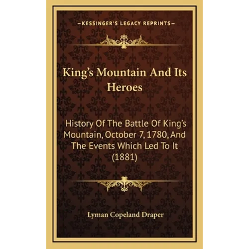 King's Mountain And Its Heroes: History Of The Battle Of King's Mountain, October 7, 1780, And The Events Which Led To It (1881)