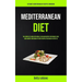 Mediterranean Diet: The Complete Guide With Meal Plan And Recipes For Weight Loss, Gain Energy And Burn Fat With Recipes For Health Lifestyle (Ultimat