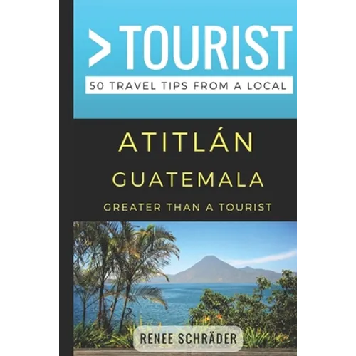 Greater Than a Tourist- Atitlan Guatemala: 50 Travel Tips from a Local