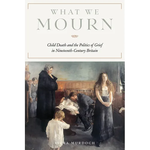 What We Mourn: Child Death and the Politics of Grief in Nineteenth-Century Britain