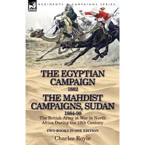 The Egyptian Campaign, 1882 & the Mahdist Campaigns, Sudan 1884-98 Two Books in One Edition: The British Army at War in North Africa During the 19th C