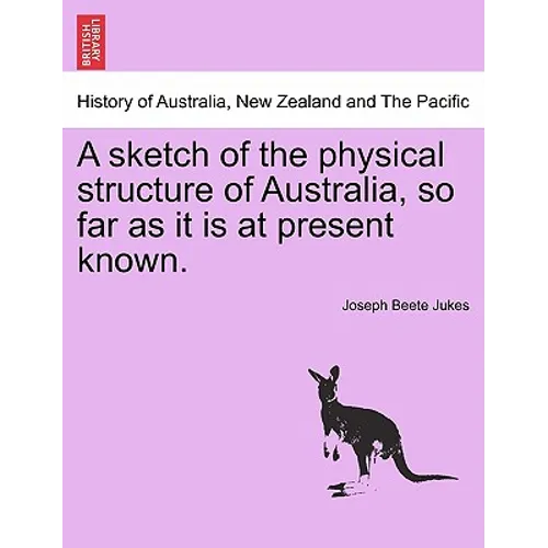A Sketch of the Physical Structure of Australia, So Far as It Is at Present Known.