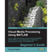 Visual Media Processing Using MATLAB Beginner's Guide