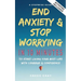 End Anxiety & Stop Worrying In 10 Minutes: A Stepwise Guide To Start Living Your Best Life With Courage & Confidence
