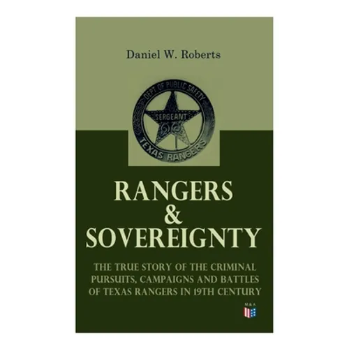 Rangers & Sovereignty - The True Story of the Criminal Pursuits, Campaigns and Battles of Texas Rangers in 19th Century: Autobiographical Account: The