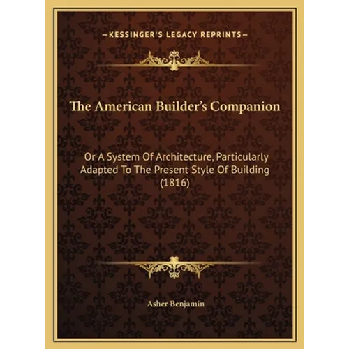 The American Builder's Companion: Or A System Of Architecture, Particularly Adapted To The Present Style Of Building (1816)