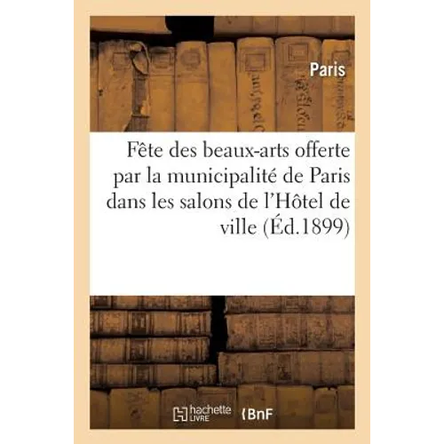 Fête Des Beaux-Arts Offerte Par La Municipalité de Paris Dans Les Salons de l'Hôtel de Ville: Le Samedi 11 Juin 1898