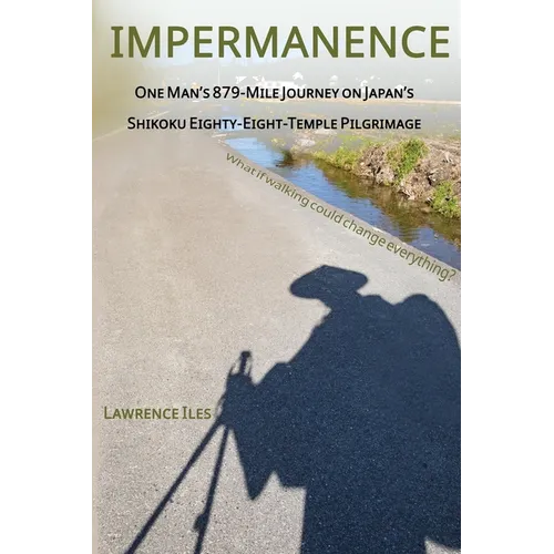 Impermanence: One Man's 879-Mile Journey on Japan's Shikoku Eighty-Eight-Temple Pilgrimage