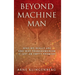 Beyond Machine Man: Who we really are and why Transhumanism is just an empty promise!