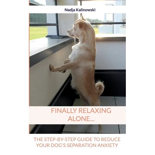 Finally relaxing alone...: The step-by-step guide to reduce your Dog's separation anxiety