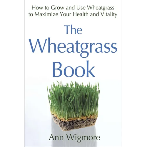 The Wheatgrass Book: How to Grow and Use Wheatgrass to Maximize Your Health and Vitality