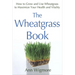 The Wheatgrass Book: How to Grow and Use Wheatgrass to Maximize Your Health and Vitality