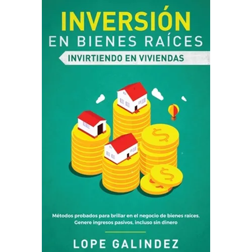 Inversión en bienes raíces: invirtiendo en viviendas: Métodos probados para brillar en el negocio de bienes raíces. Genere ingresos pasivos, incluso s