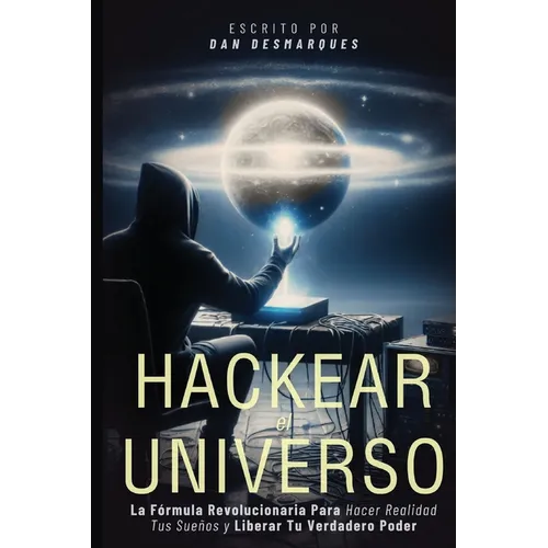 Hacking the Universe / Hackear el Universo: The Revolutionary Way to Achieve Your Dreams and Unleash Your True Power / La Fórmula Revolucionaria Para