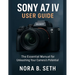Sony A7 IV User Guide: The Essential Manual for Unleashing Your Camera's Potential