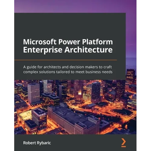 Microsoft Power Platform Enterprise Architecture: A guide for architects and decision makers to craft complex solutions tailored to meet business need