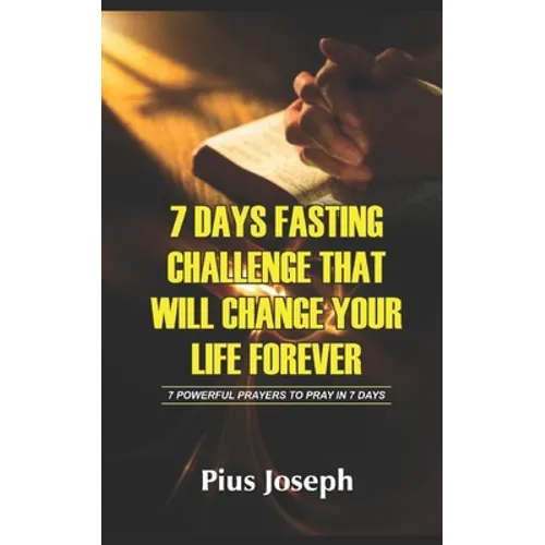 7 Day Fasting Challenge That Will Change Your Life Forever: 7 Powerful Prayers to Pray in 7 Days
