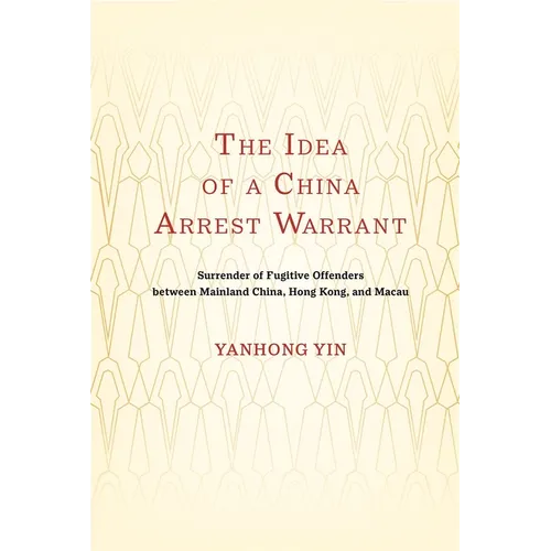 The Idea of a China Arrest Warrant: Surrender of Fugitive Offenders between Mainland China, Hong Kong, and Macau