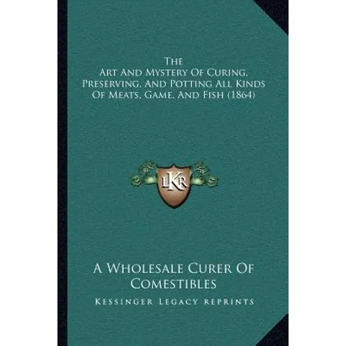 The Art and Mystery of Curing, Preserving, and Potting All Kinds of Meats, Game, and Fish (1864)