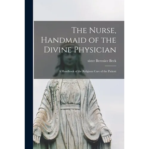The Nurse, Handmaid of the Divine Physician; a Handbook of the Religious Care of the Patient