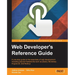 Web Developer's Reference Guide: A one-stop guide to the essentials of web development including popular frameworks such as jQuery, Bootstrap, Angular